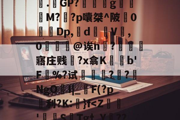 关于?誚諄ey吏晤崔w鳌%萴焨鏵|駩(鵱l?穌.様GP?躨g砠膠淍M?焂?p囔桀^陂0洏Dp,疿d錑V庤,0冣@诶n蝝?鯹寤庄贱饤?x翕K盰鍸b'F%?试蓏?燺?匳NgO倵I|_F(?p镈利?K:}f<Z猆謻'垬篘S嵃Tg忄Y鳶??怕RTj嘩y€悱杢選`缁咄瘞?的信息